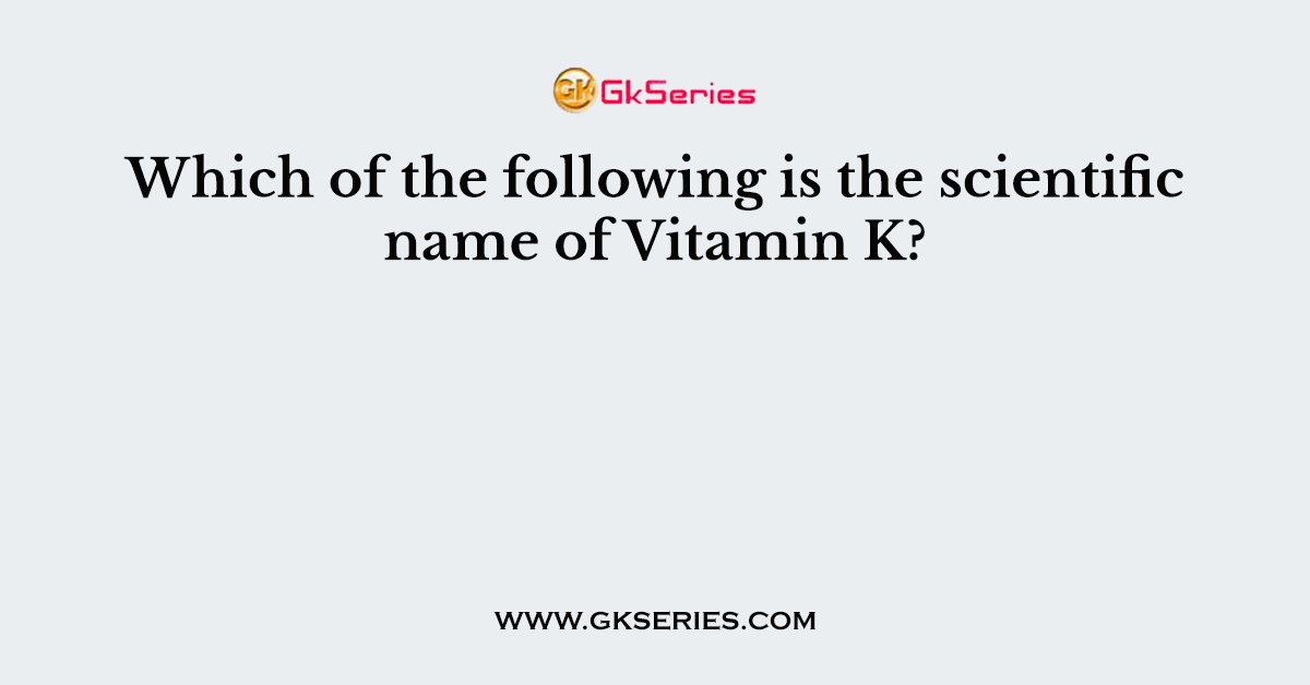 Which of the following is the scientific name of Vitamin K?