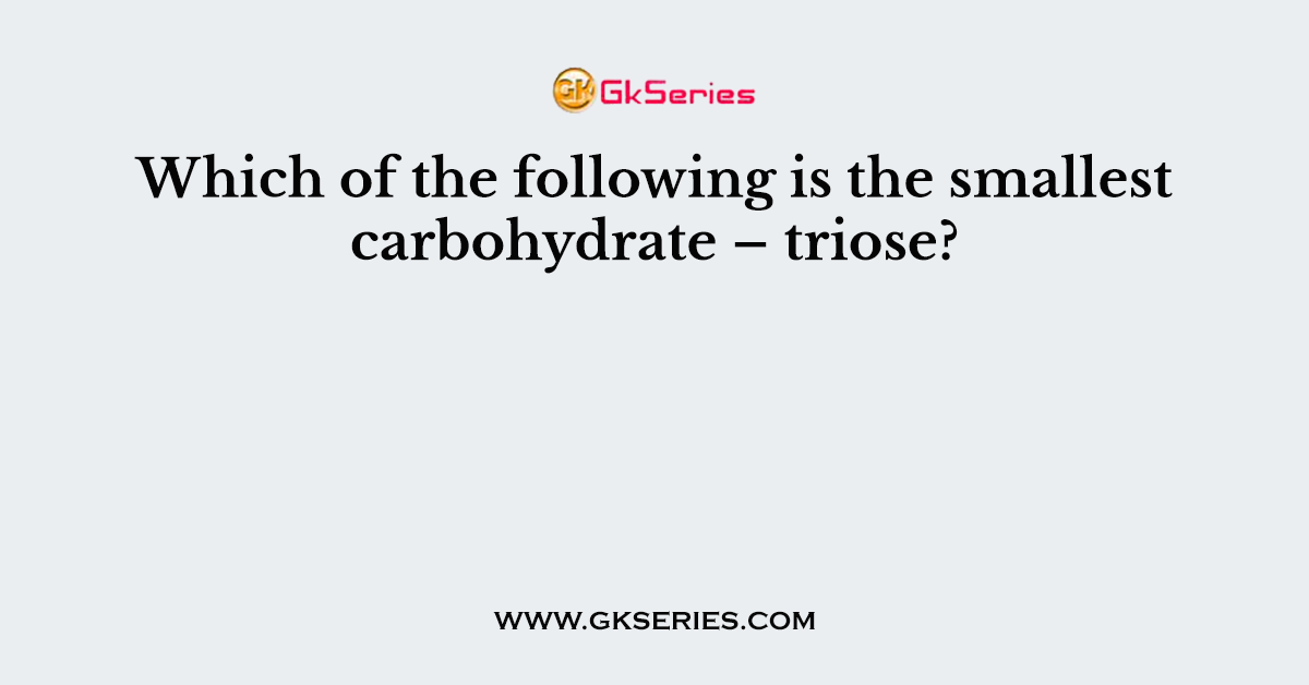 Which of the following is the smallest carbohydrate – triose?