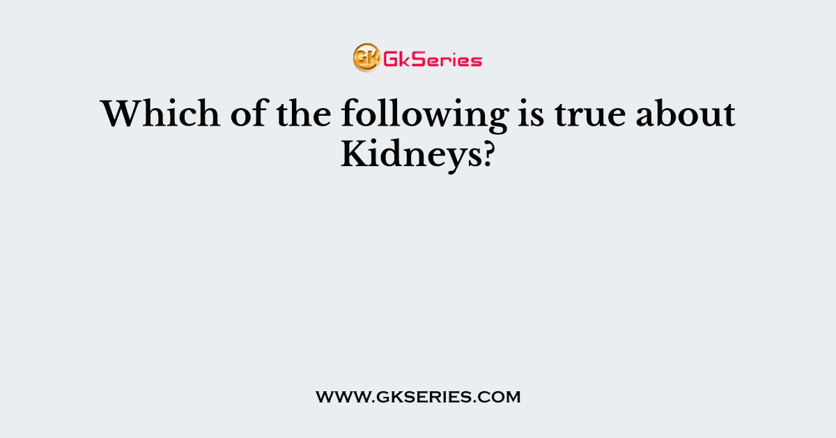 Which of the following is true about Kidneys?