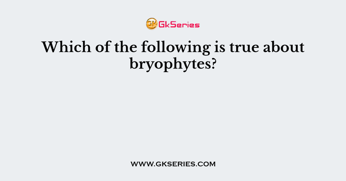 Which of the following is true about bryophytes?