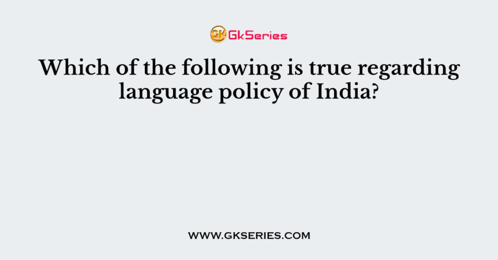 which-of-the-following-is-true-regarding-language-policy-of-india