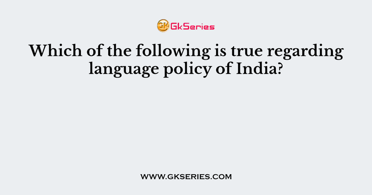 Which of the following is true regarding language policy of India?