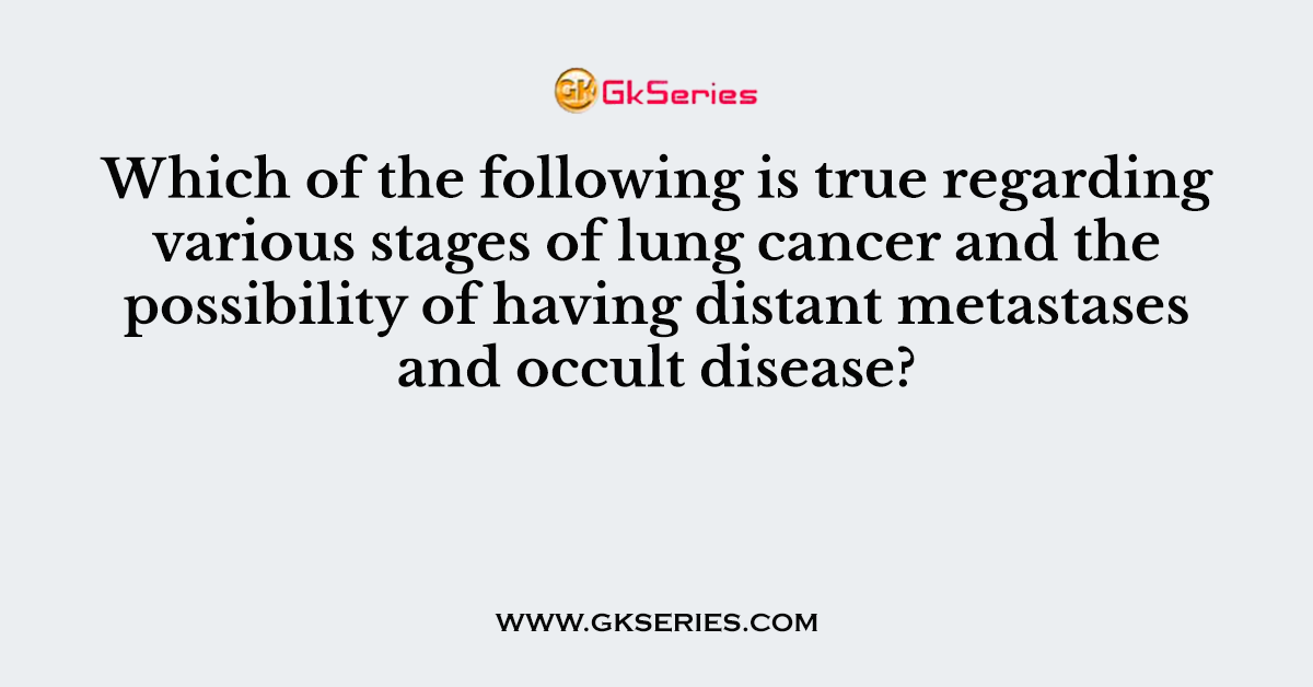 Which of the following is true regarding various stages of lung cancer and the possibility of having distant metastases and occult disease?