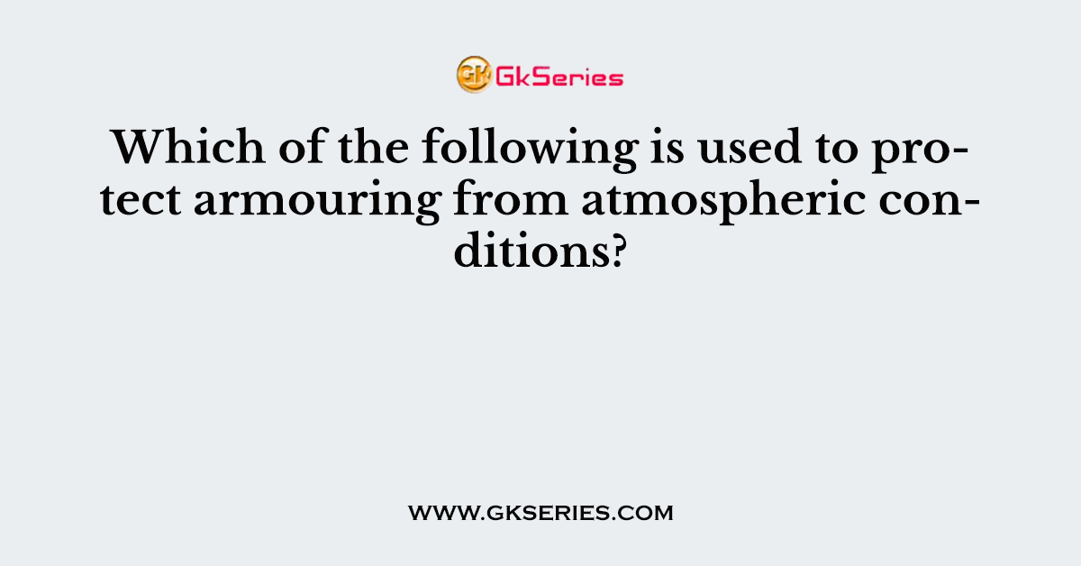 Which of the following is used to protect armouring from atmospheric conditions?