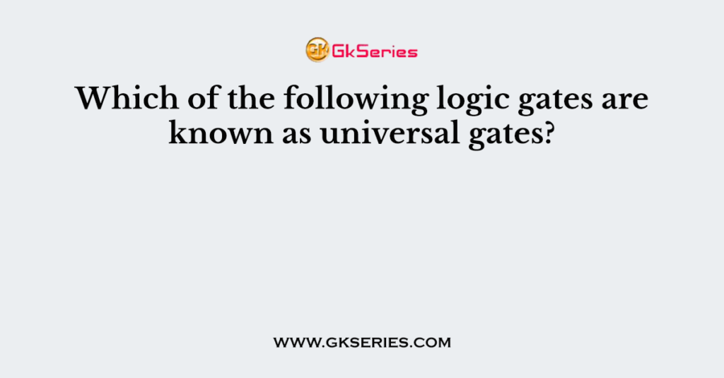 Which of the following logic gates are known as universal gates?