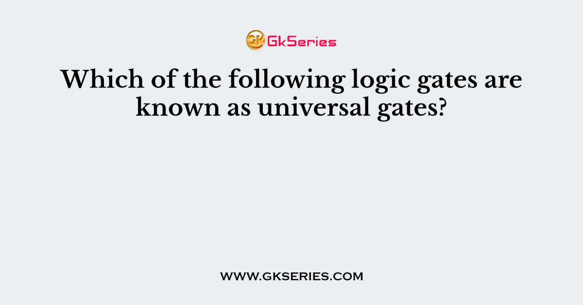 Which of the following logic gates are known as universal gates?