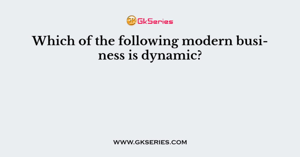 Which of the following modern business is dynamic?