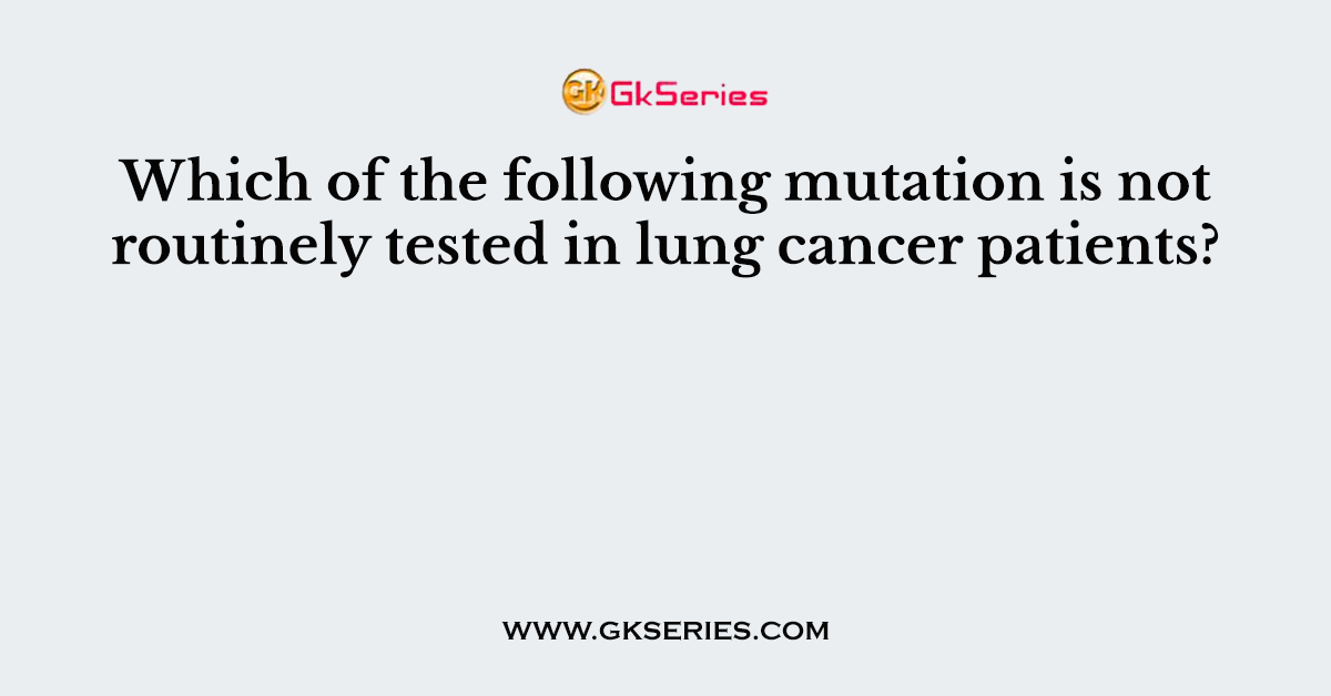 Which of the following mutation is not routinely tested in lung cancer patients?