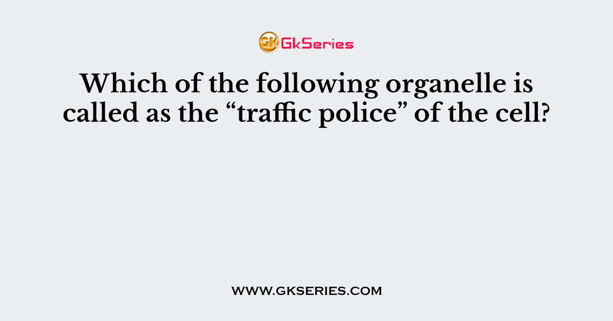 Which of the following organelle is called as the “traffic police” of the cell?