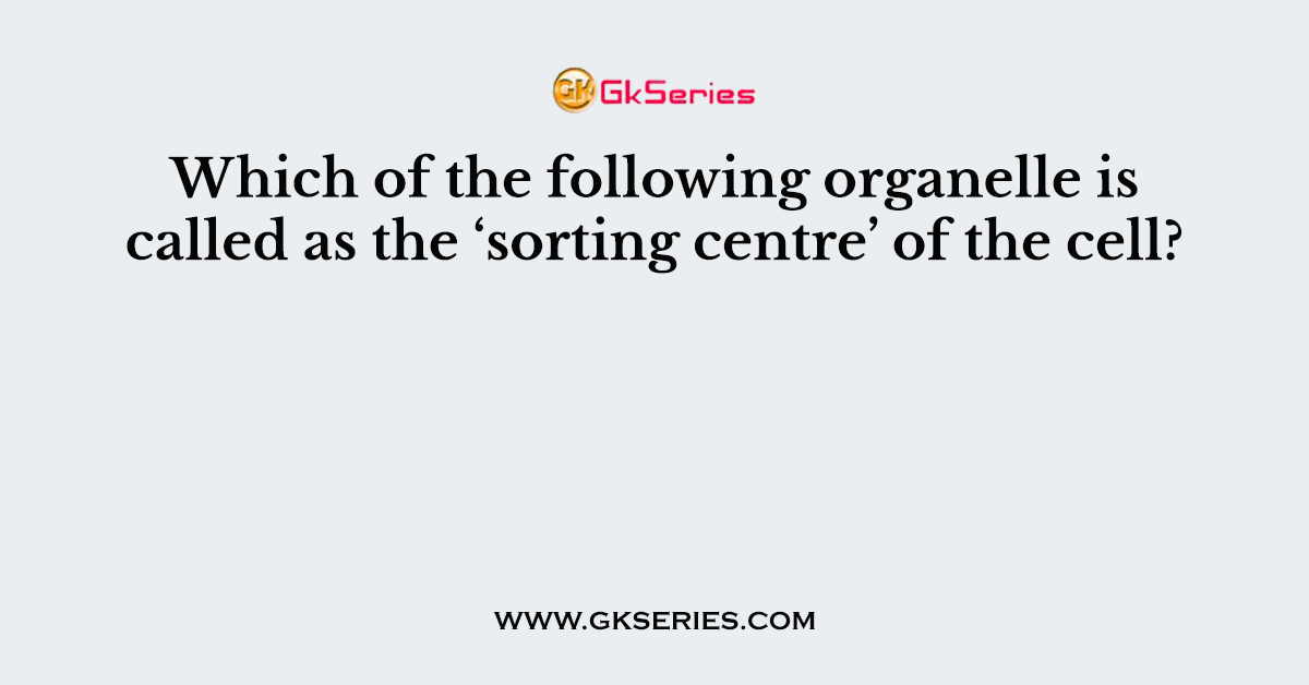 Which of the following organelle is called as the ‘sorting centre’ of the cell?