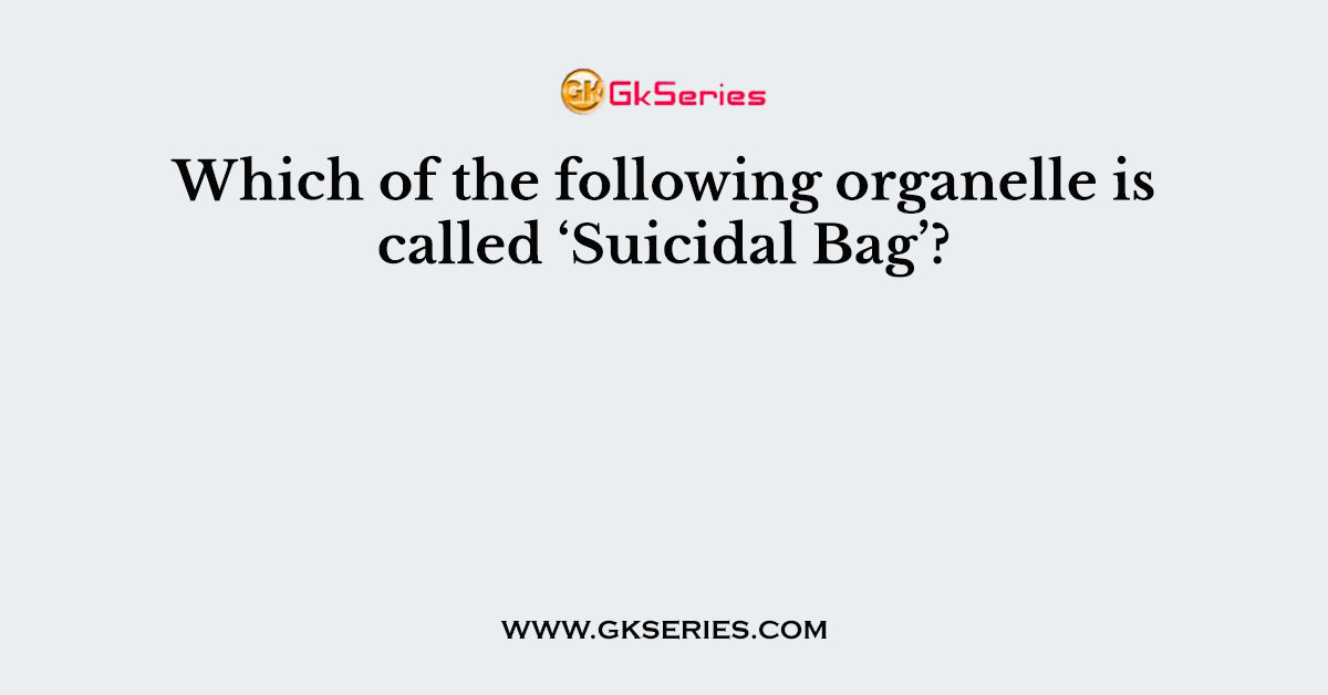 Which of the following organelle is called ‘Suicidal Bag’?