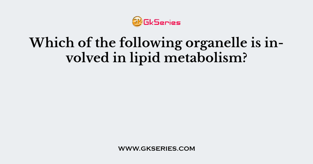 Which of the following organelle is involved in lipid metabolism?