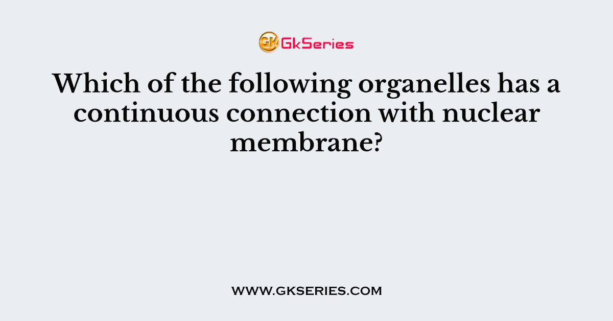 Which of the following organelles has a continuous connection with nuclear membrane?