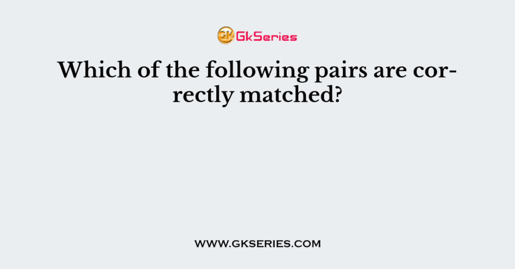 Which of the following pairs are correctly matched?