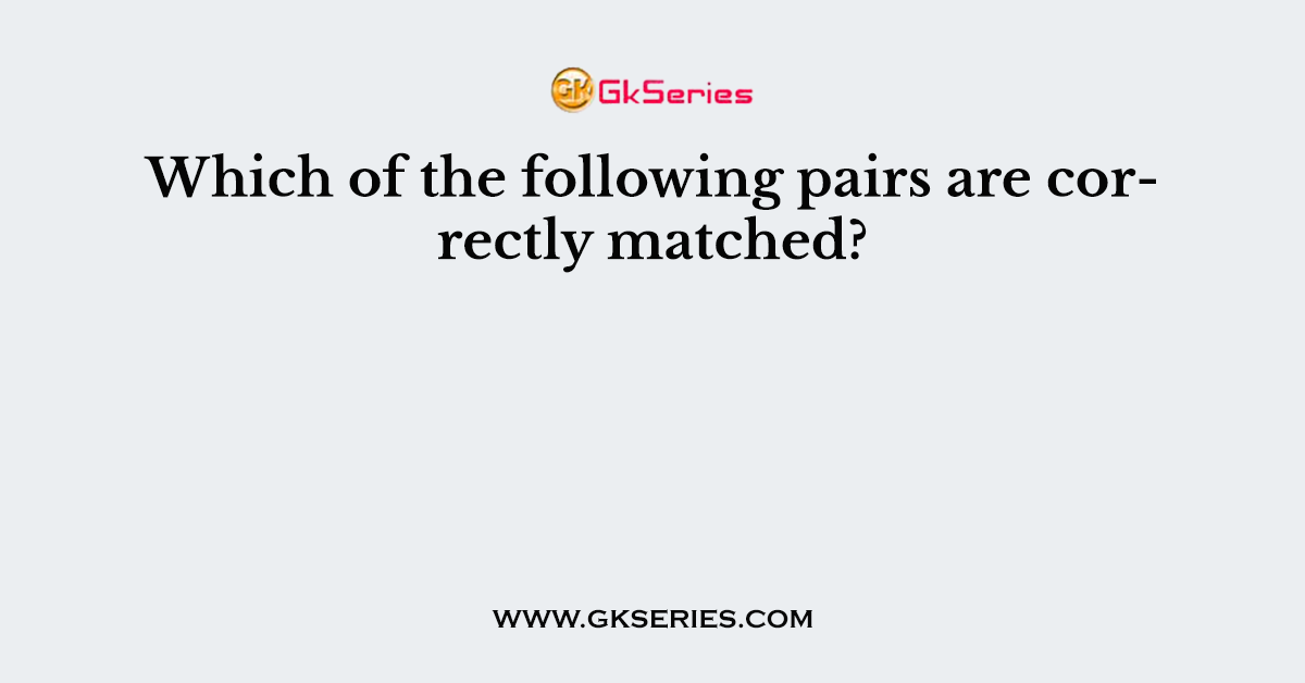 Which of the following pairs are correctly matched?