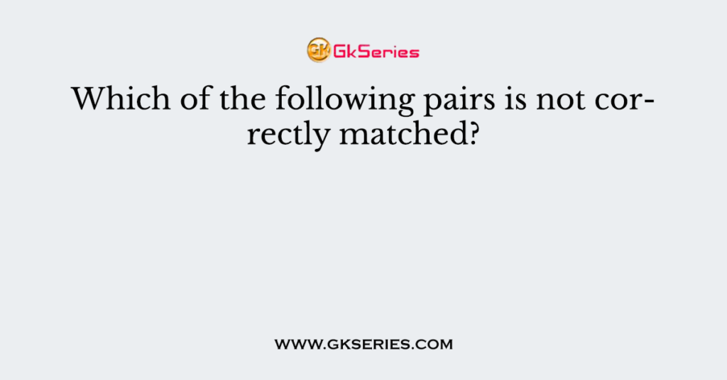 Which Of The Following Is Not Correctly Matched