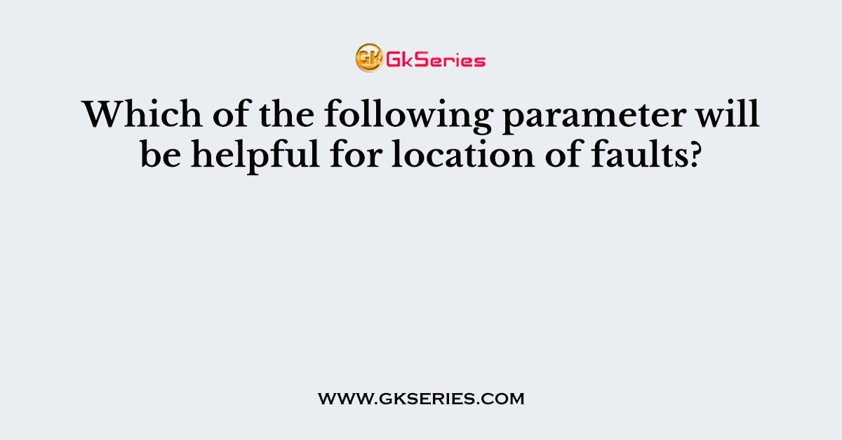 Which of the following parameter will be helpful for location of faults?