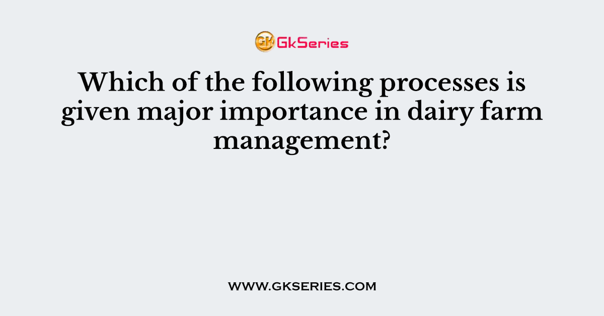 Which of the following processes is given major importance in dairy farm management?