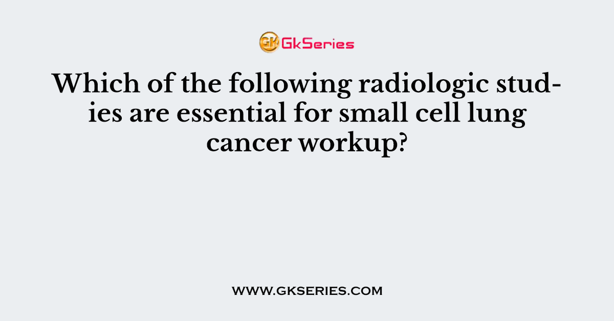 Which of the following radiologic studies are essential for small cell lung cancer workup?