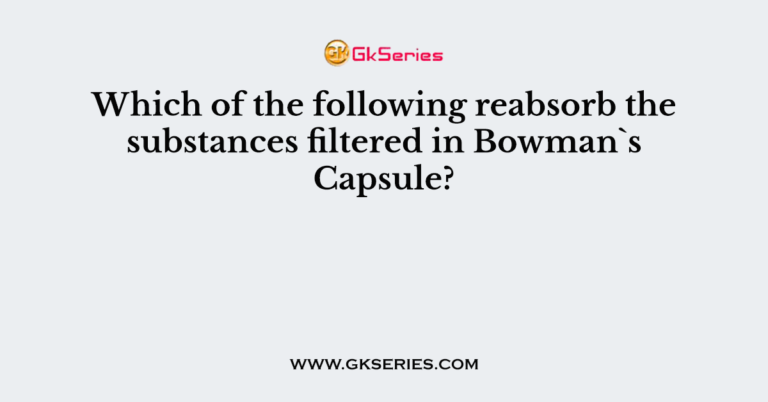 which-of-the-following-reabsorb-the-substances-filtered-in-bowman-s