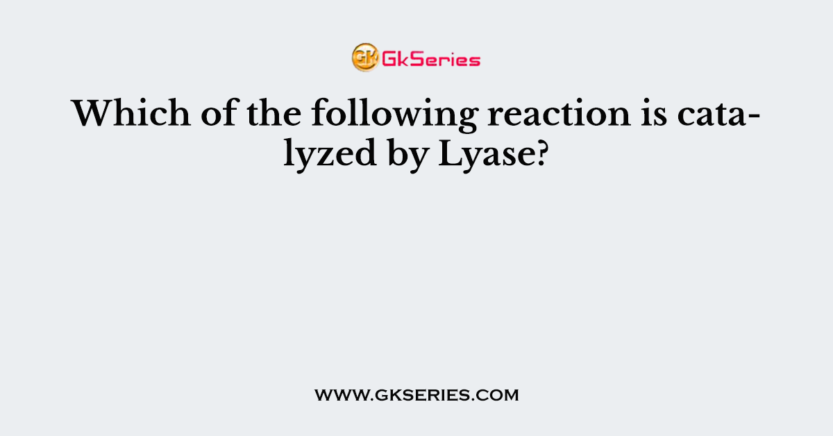 Which of the following reaction is catalyzed by Lyase?