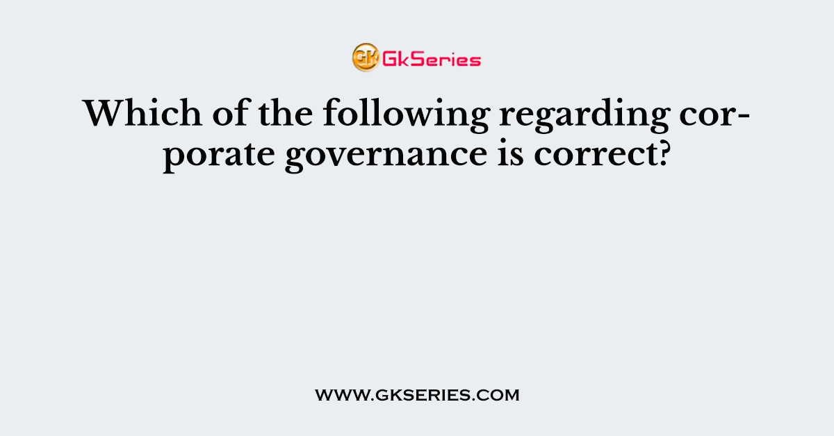 Which of the following regarding corporate governance is correct?