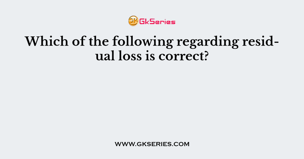 Which of the following regarding residual loss is correct?