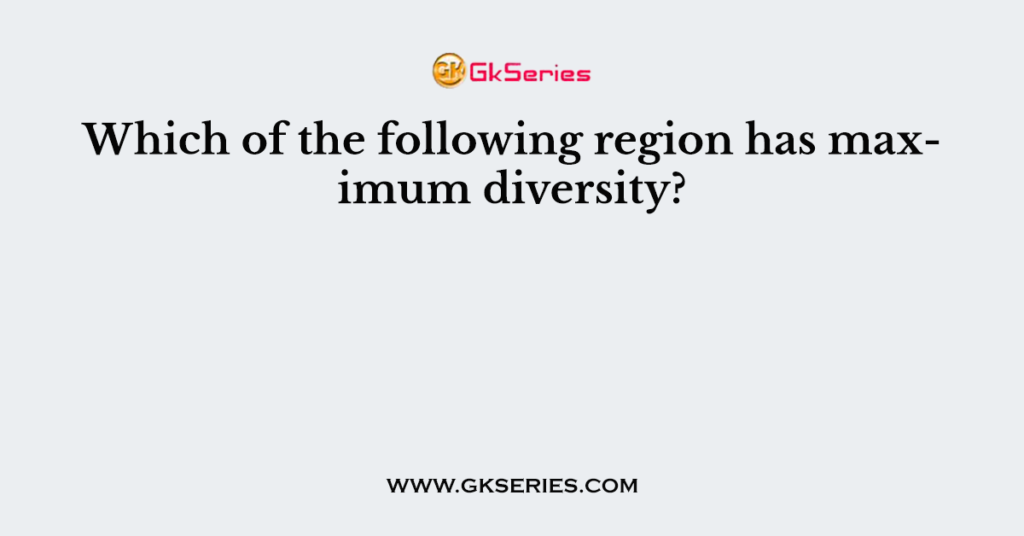 which-of-the-following-region-has-maximum-diversity