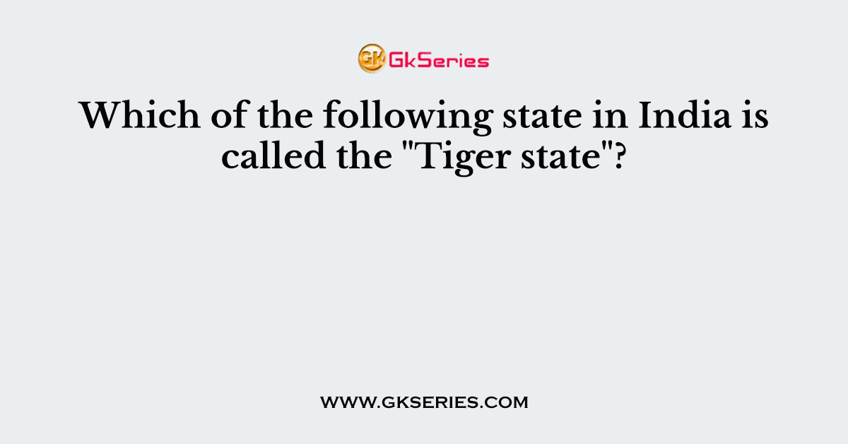 Which of the following state in India is called the "Tiger state"?