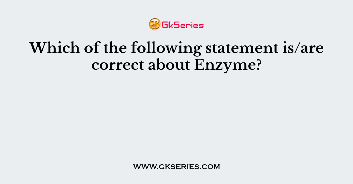Which of the following statement is/are correct about Enzyme?