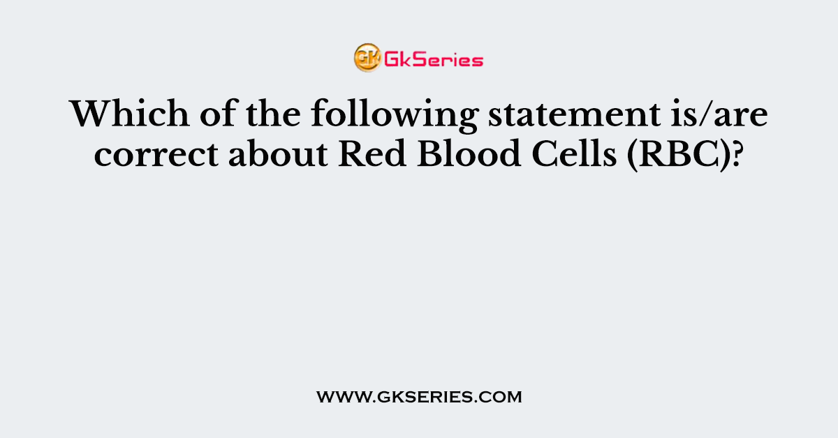 Which of the following statement is/are correct about Red Blood Cells (RBC)?