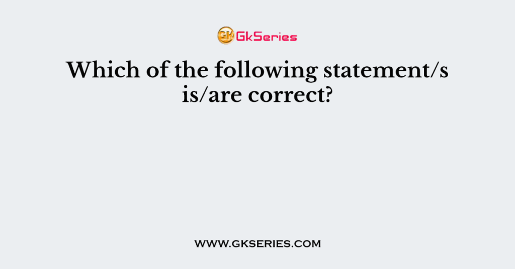 Which of the following statement/s is/are correct?