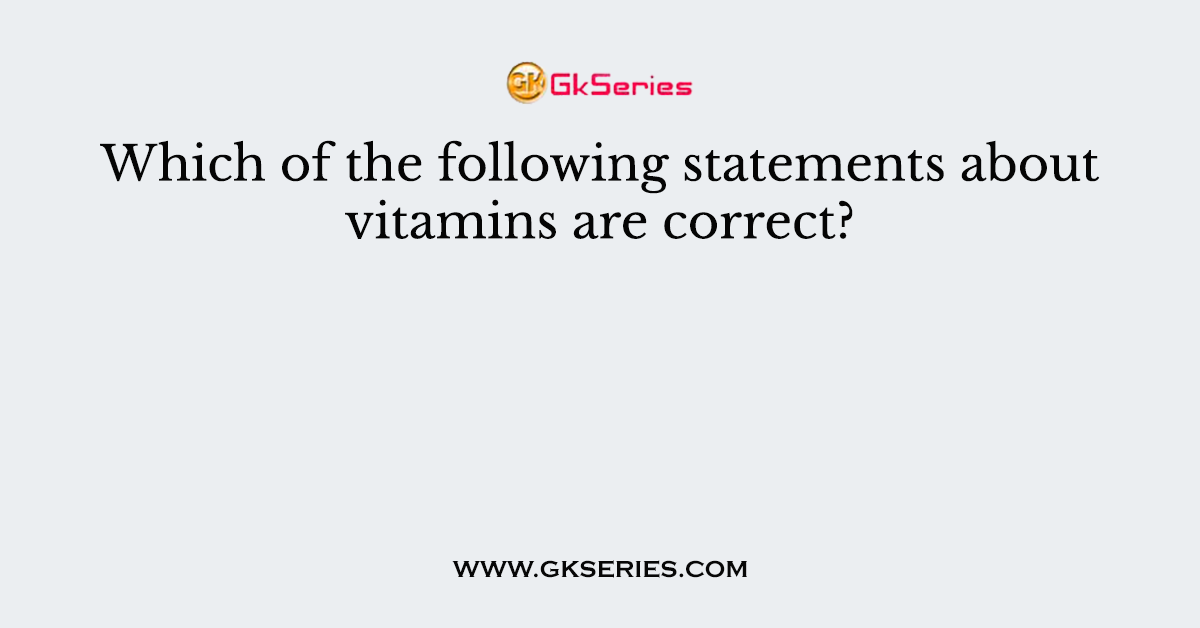 Which of the following statements about vitamins are correct?