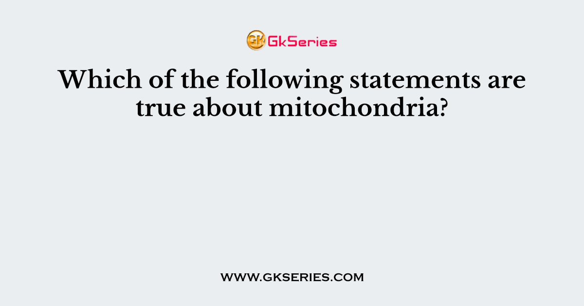Which of the following statements are true about mitochondria?