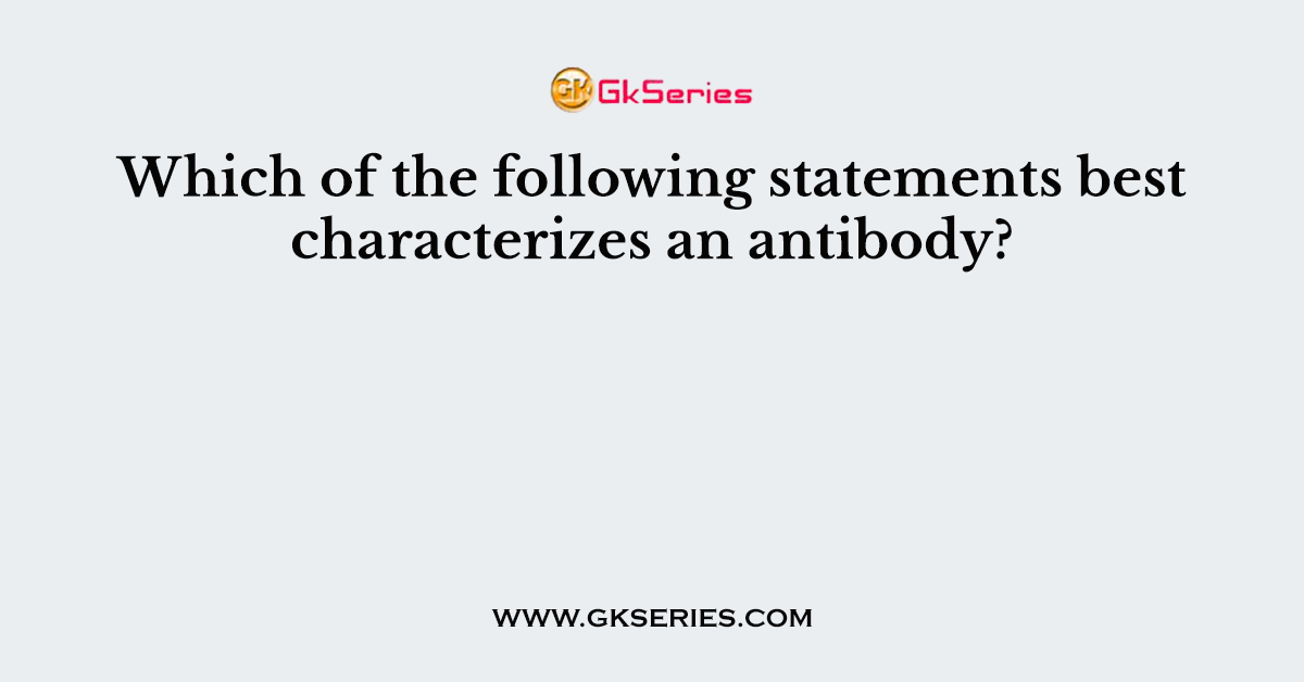 Which of the following statements best characterizes an antibody?