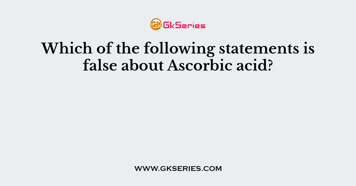 Which of the following statements is false about Ascorbic acid?