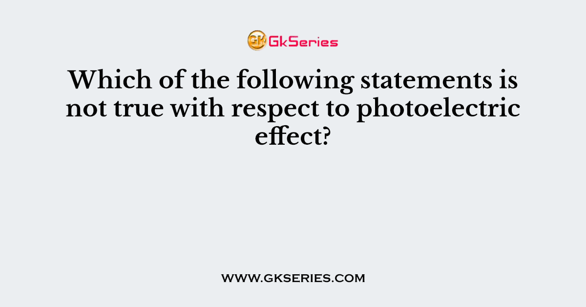 Which of the following statements is not true with respect to photoelectric effect?