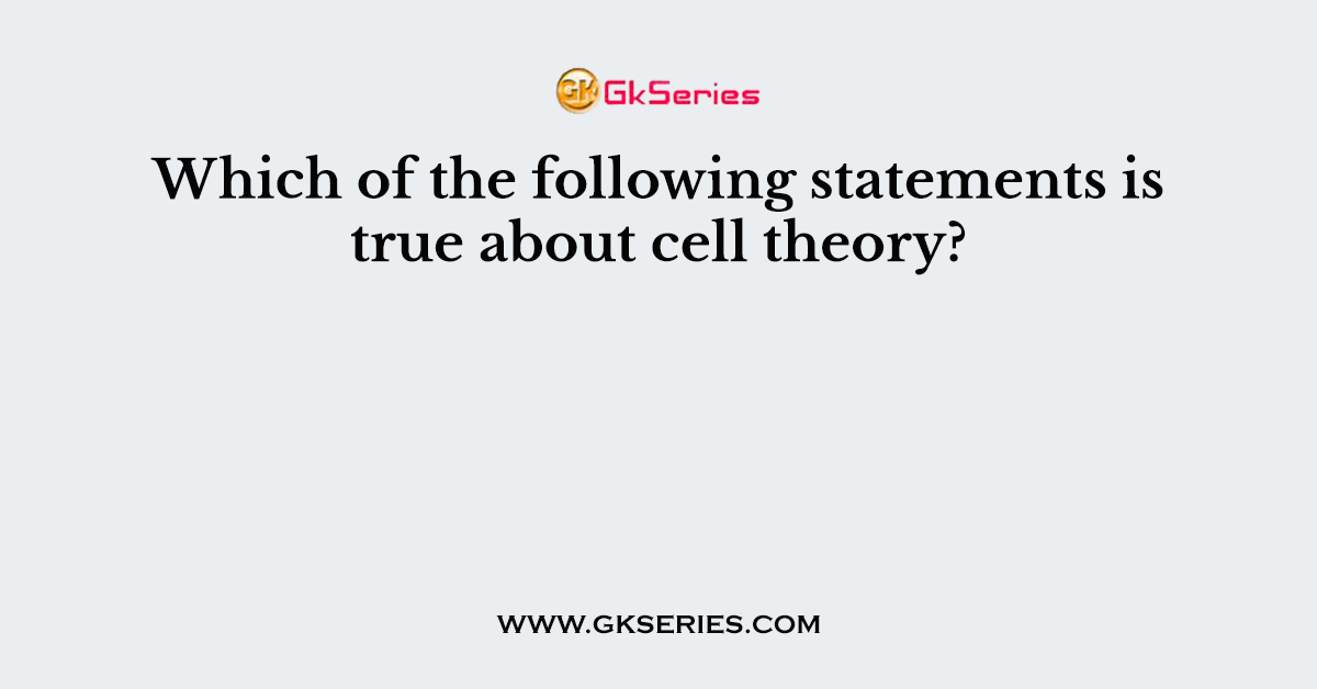 Which of the following statements is true about cell theory?