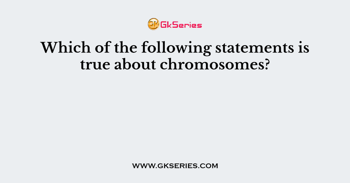Which of the following statements is true about chromosomes?