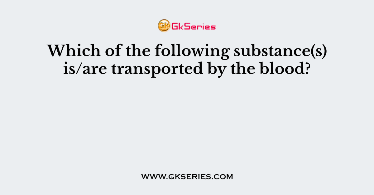 Which of the following substance(s) is/are transported by the blood?