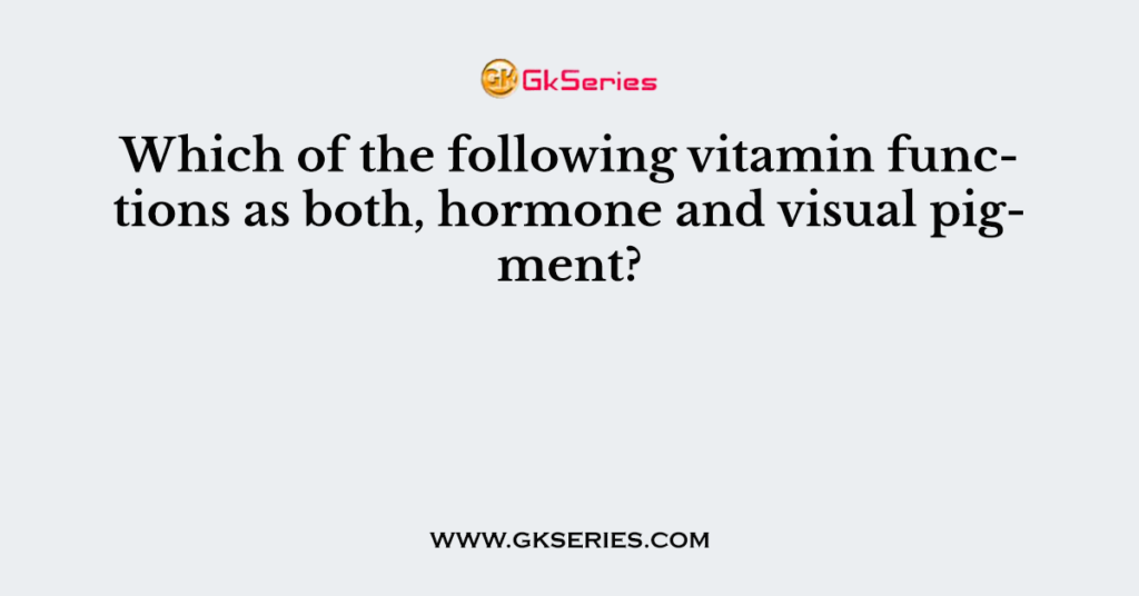 Which of the following vitamin functions as both, hormone and visual pigment?