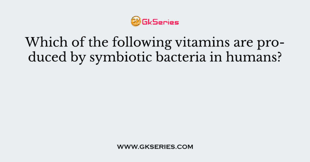 Which of the following vitamins are produced by symbiotic bacteria in humans?