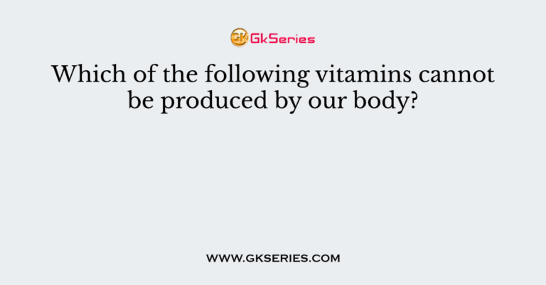 which-of-the-following-vitamins-cannot-be-produced-by-our-body