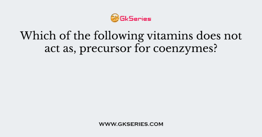 Which of the following vitamins does not act as, precursor for coenzymes?