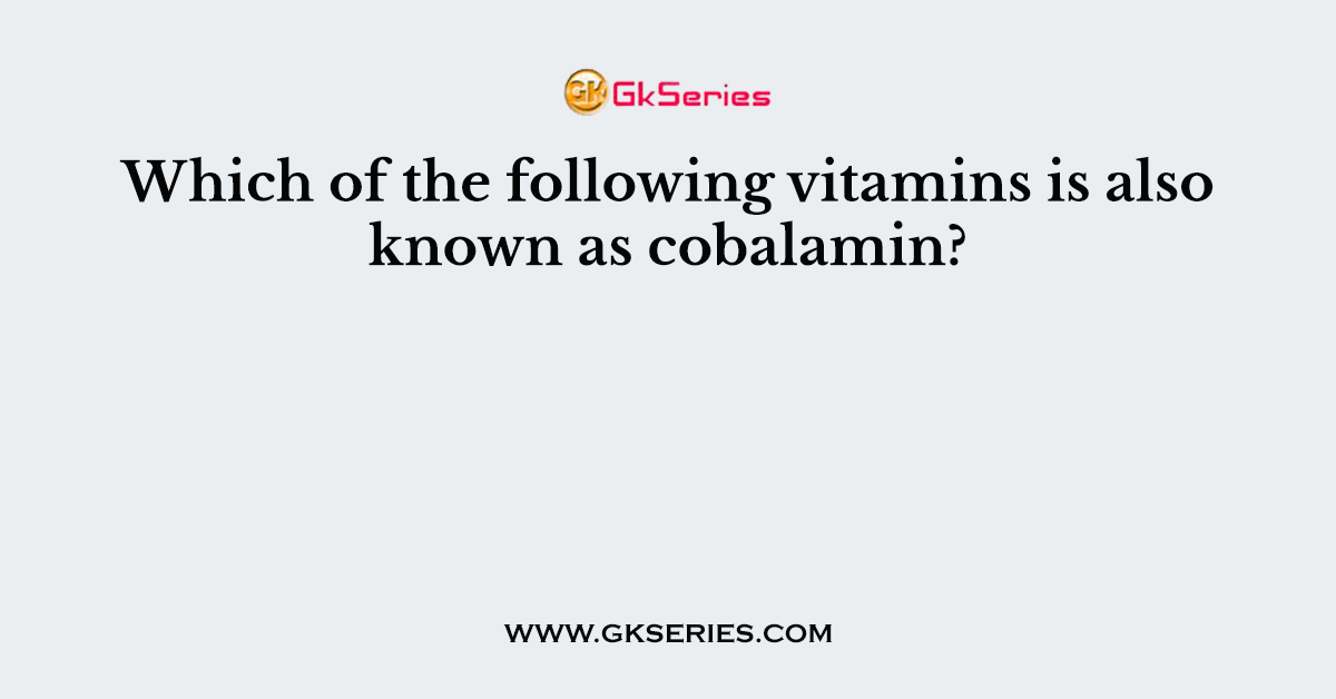 Which of the following vitamins is also known as cobalamin?