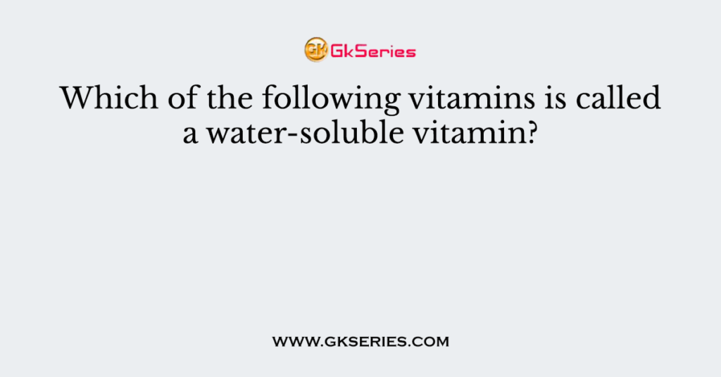 Which of the following vitamins is called a water-soluble vitamin?