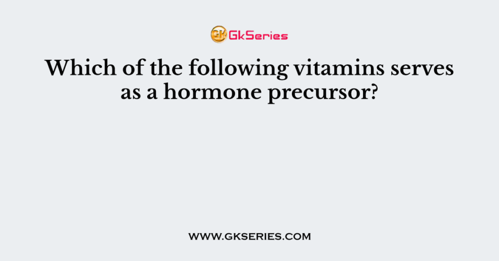 Which of the following vitamins serves as a hormone precursor?