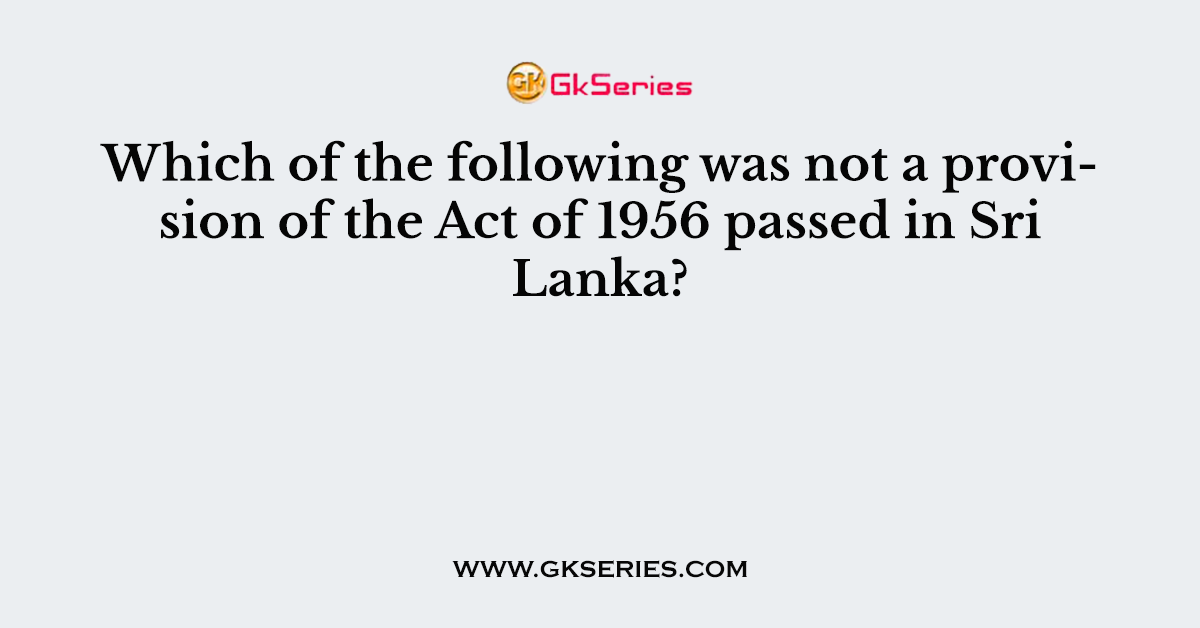 Which of the following was not a provision of the Act of 1956 passed in Sri Lanka?