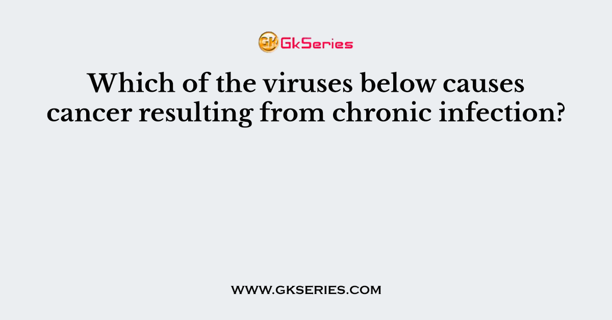 Which of the viruses below causes cancer resulting from chronic infection?