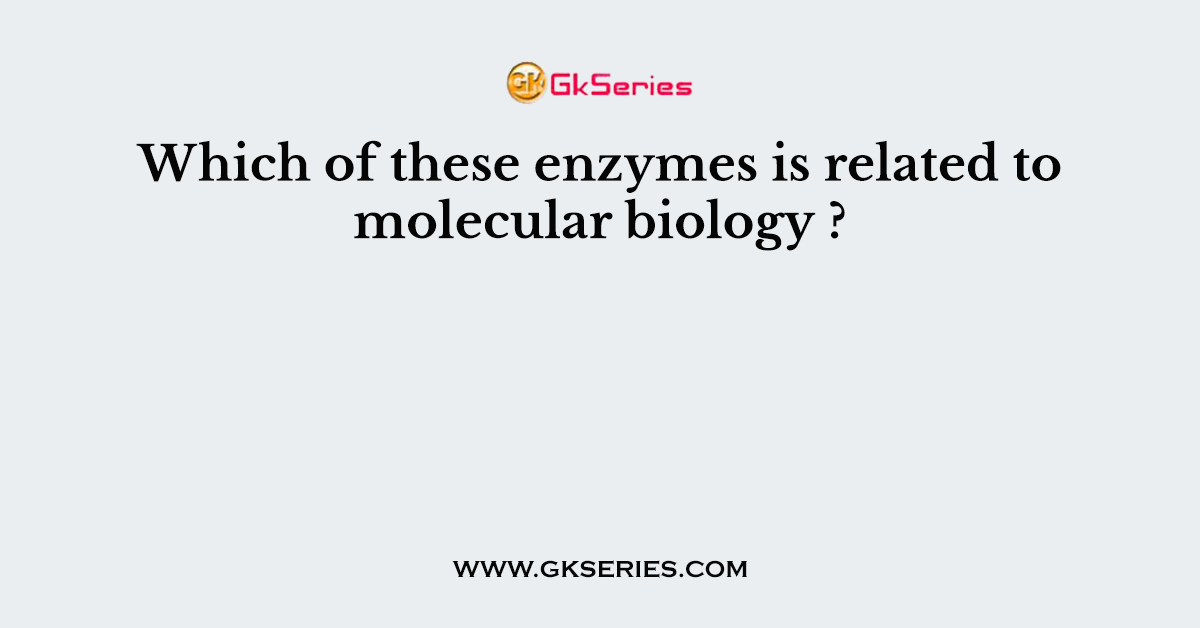Which of these enzymes is related to molecular biology 